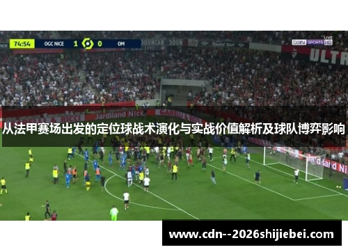 从法甲赛场出发的定位球战术演化与实战价值解析及球队博弈影响