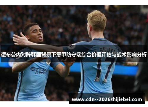 德布劳内对阵韩国背景下意甲防守端综合价值评估与战术影响分析