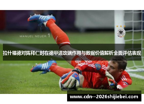 拉什福德对阵拜仁时在德甲进攻端作用与数据价值解析全面评估表现