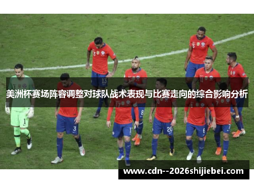 美洲杯赛场阵容调整对球队战术表现与比赛走向的综合影响分析