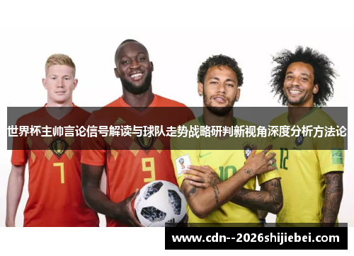 世界杯主帅言论信号解读与球队走势战略研判新视角深度分析方法论 世界杯主帅言论信号解读与球队走势战略研判新视角深度分析方法论