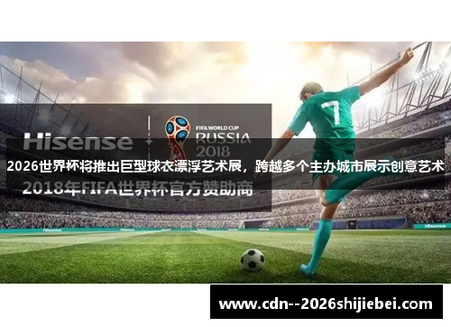 2026世界杯将推出巨型球衣漂浮艺术展,跨越多个主办城市展示创意艺术 2026世界杯将推出巨型球衣漂浮艺术展,跨越多个主办城市展示创意艺术