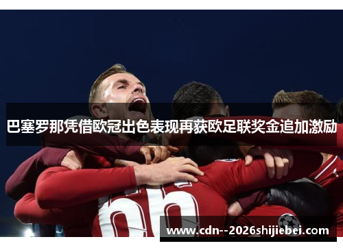 巴塞罗那凭借欧冠出色表现再获欧足联奖金追加激励 巴塞罗那凭借欧冠出色表现再获欧足联奖金追加激励