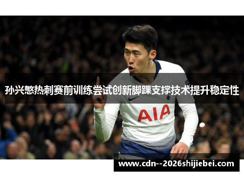 孙兴慜热刺赛前训练尝试创新脚踝支撑技术提升稳定性