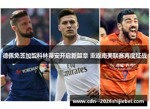 德佩免签加盟科林蒂安开启新篇章 重返南美联赛再度征战 德佩免签加盟科林蒂安开启新篇章 重返南美联赛再度征战