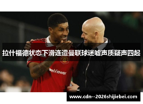 拉什福德状态下滑连遭曼联球迷嘘声质疑声四起