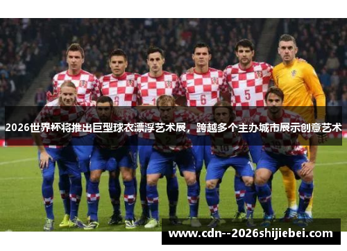 2026世界杯将推出巨型球衣漂浮艺术展，跨越多个主办城市展示创意艺术