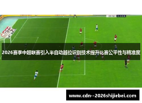 2026赛季中超联赛引入半自动越位识别技术提升比赛公平性与精准度