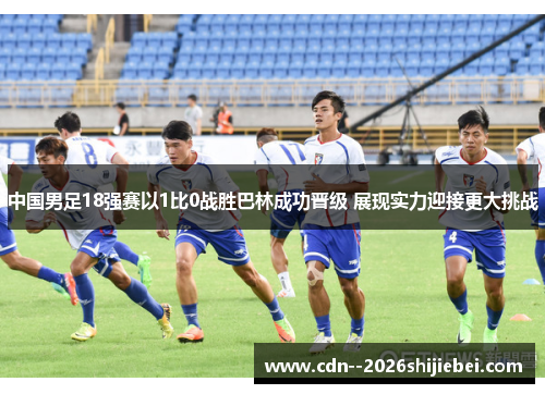 中国男足18强赛以1比0战胜巴林成功晋级 展现实力迎接更大挑战