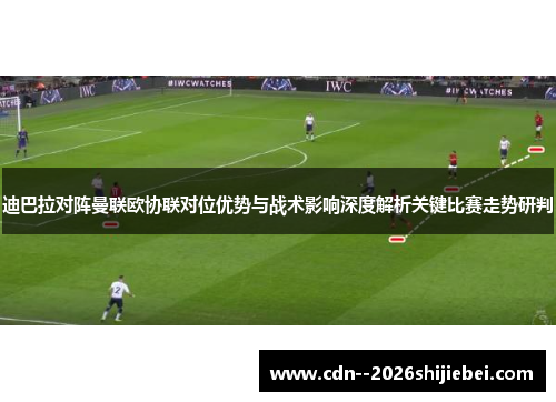 迪巴拉对阵曼联欧协联对位优势与战术影响深度解析关键比赛走势研判